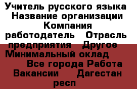 Учитель русского языка › Название организации ­ Компания-работодатель › Отрасль предприятия ­ Другое › Минимальный оклад ­ 19 000 - Все города Работа » Вакансии   . Дагестан респ.